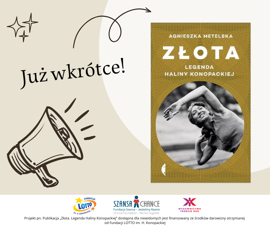 Grafika promocyjna informująca o nadchodzącej publikacji pt. "Złota. Legenda Haliny Konopackiej" autorstwa Agnieszki Metelskiej. Po lewej stronie znajduje się rysunek megafonu z prostą kreską i dekoracyjnymi gwiazdkami, a obok napis: „Już wkrótce!”. Po prawej stronie okładka książki z archiwalnym zdjęciem Haliny Konopackiej w dynamicznej pozie sportowej na złotym tle. Na dole grafiki umieszczono logotypy Fundacji LOTTO im. Haliny Konopackiej, Fundacji Szansa – Jesteśmy Razem oraz Wydawnictwa Trzecie Oko, wraz z informacją, że projekt publikacji jest finansowany ze środków darowizny otrzymanej od Fundacji LOTTO im. Haliny Konopackiej. Tło grafiki jest w neutralnych, jasnych kolorach.