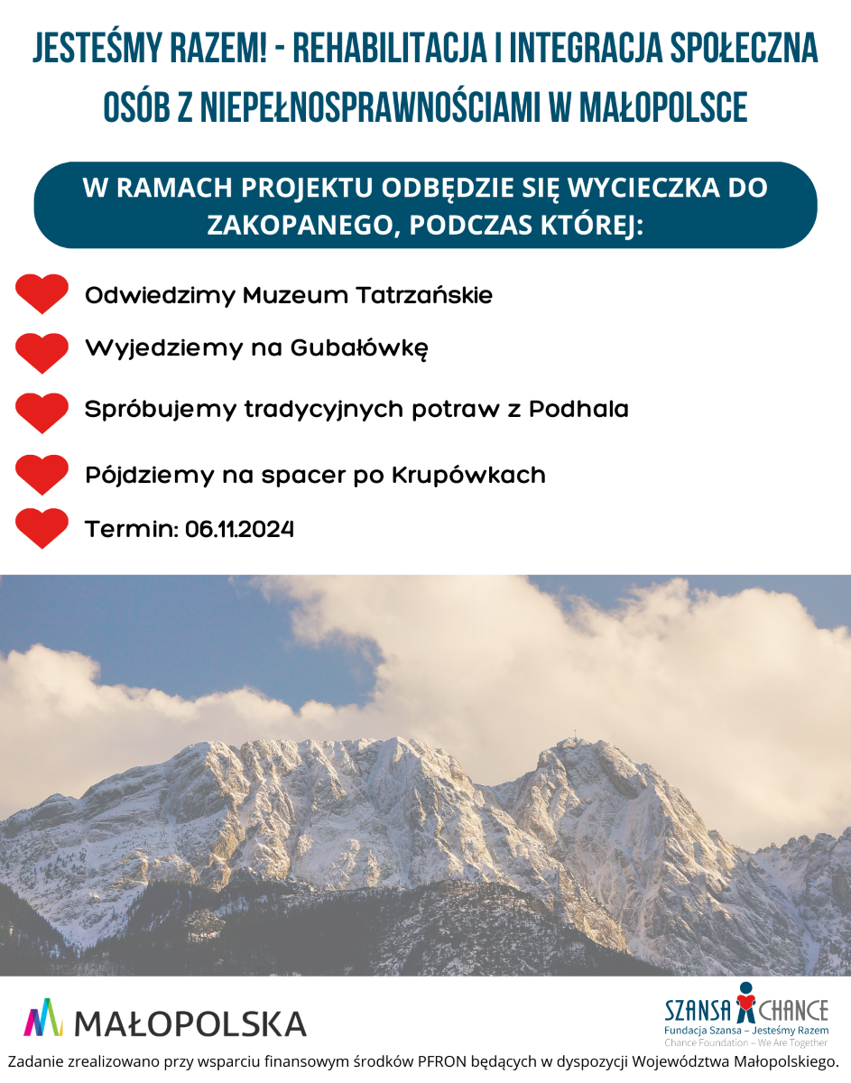 W ramach projektu „Jesteśmy Razem! - Rehabilitacja i integracja społeczna osób z niepełnosprawnościami w Małopolsce” odbędzie się wycieczka do Zakopanego, zaplanowana na 6 listopada 2024 roku. Uczestnicy będą mieli okazję odwiedzić Muzeum Tatrzańskie, wjechać na Gubałówkę, spróbować tradycyjnych potraw z Podhala oraz wybrać się na spacer po Krupówkach. Zadanie zrealizowane przy wsparciu finansowym środków PFRON będących w dyspozycji Województwa Małopolskiego.